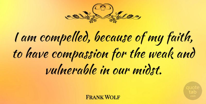 Frank Wolf Quote About Faith, Vulnerable: I Am Compelled Because Of...