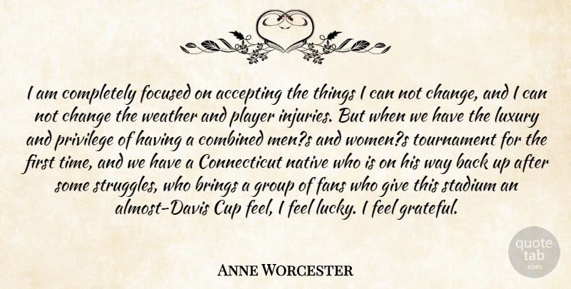 Anne Worcester Quote About Accepting, Brings, Change, Combined, Cup: I Am Completely Focused On...