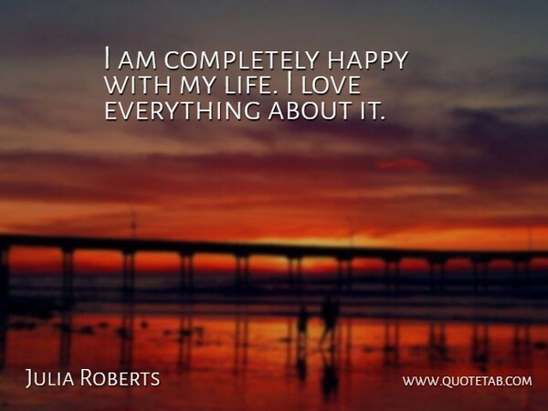 Julia Roberts Quote About Life, Love: I Am Completely Happy With...