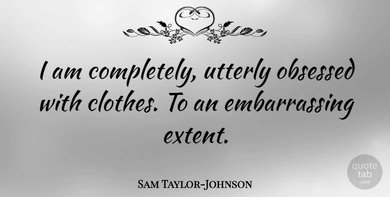 Sam Taylor-Johnson Quote About undefined: I Am Completely Utterly Obsessed...