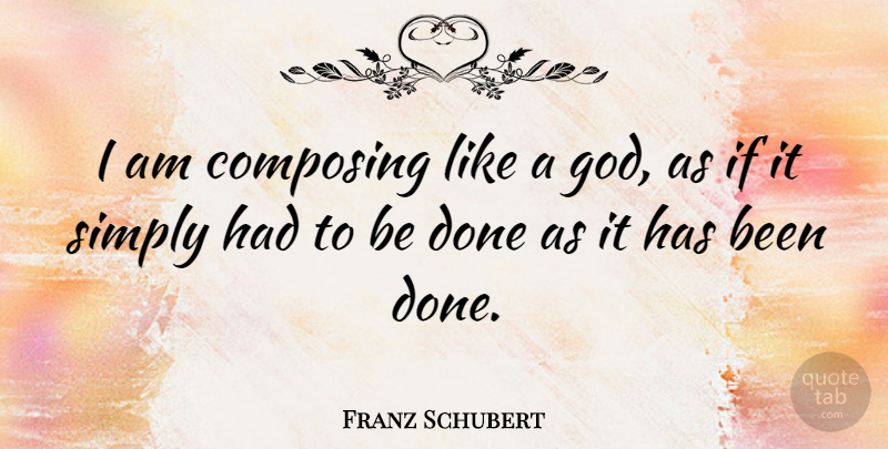 Franz Schubert Quote About Done, Composing, Ifs: I Am Composing Like A...