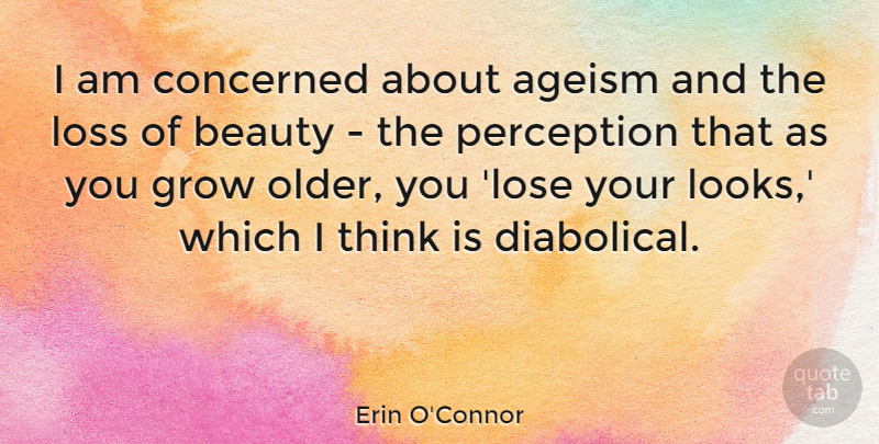 Erin O'Connor Quote About Loss, Thinking, Perception: I Am Concerned About Ageism...
