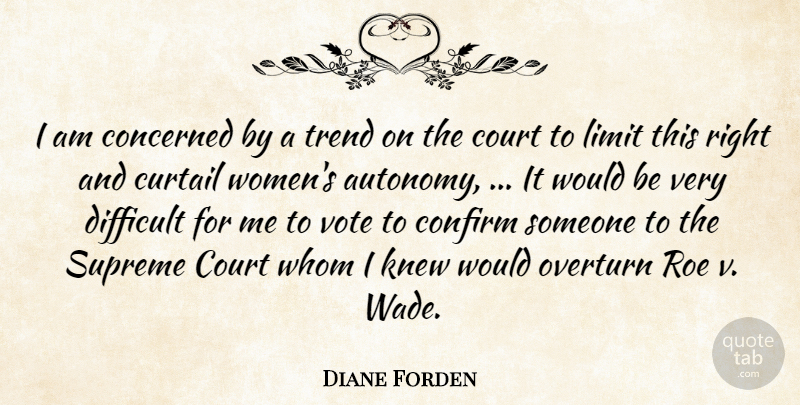 Diane Forden Quote About Concerned, Confirm, Court, Curtail, Difficult: I Am Concerned By A...