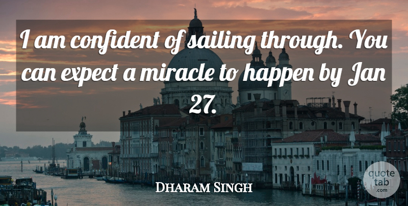 Dharam Singh Quote About Confident, Expect, Happen, Miracle, Sailing: I Am Confident Of Sailing...