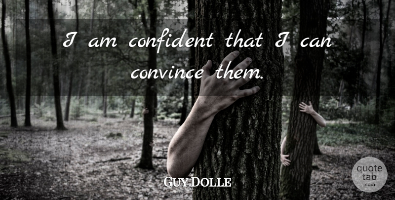Guy Dolle Quote About Confident, Convince: I Am Confident That I...