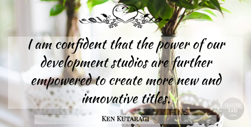 Ken Kutaragi Quote About Confident, Create, Empowered, Further, Innovative: I Am Confident That The...