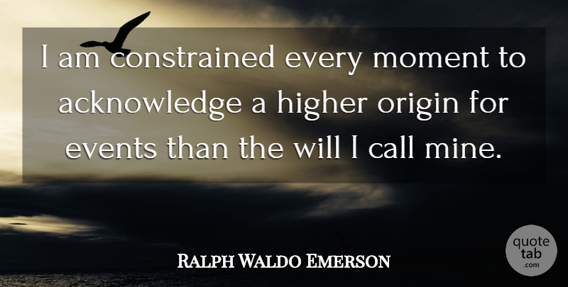 Ralph Waldo Emerson Quote About Events, Moments, Higher: I Am Constrained Every Moment...