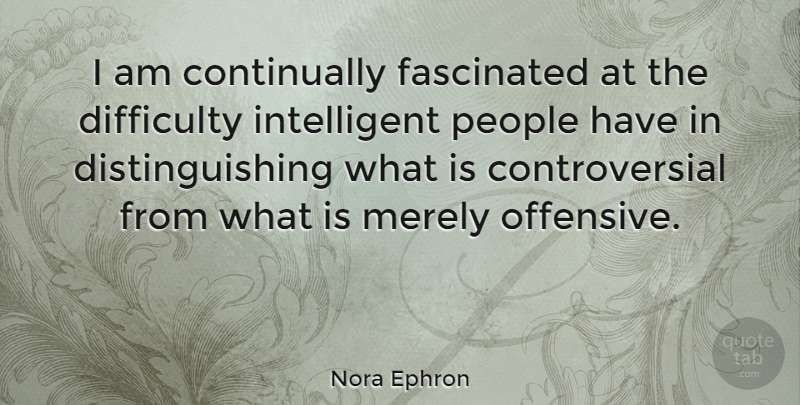 Nora Ephron Quote About Intelligent, People, Offensive: I Am Continually Fascinated At...