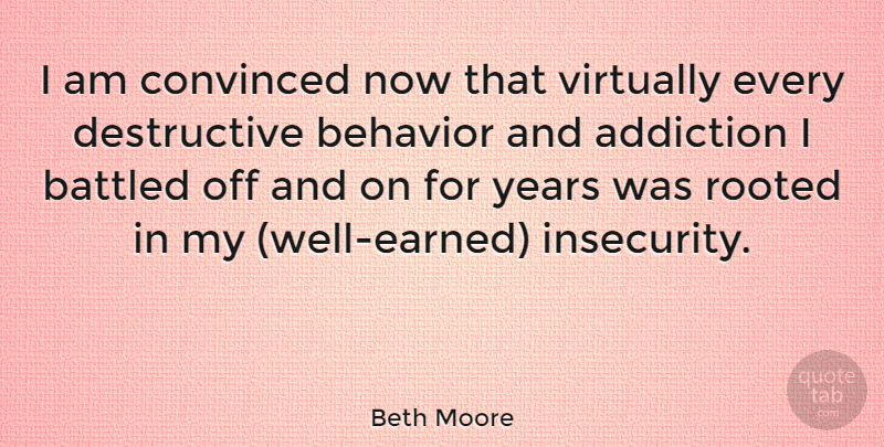 Beth Moore Quote About Years, Addiction, Insecurity: I Am Convinced Now That...