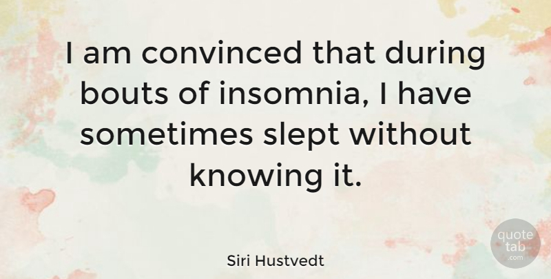 Siri Hustvedt Quote About Convinced, Knowing, Slept: I Am Convinced That During...