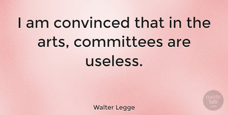 Walter Legge Quote About Art, Useless, Committees: I Am Convinced That In...