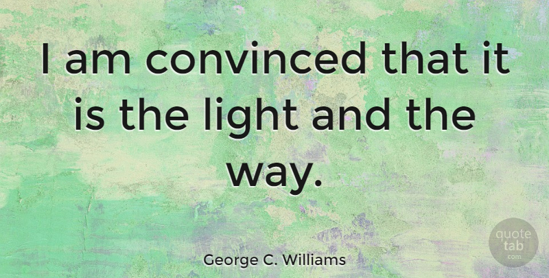 George C. Williams Quote About Light, Way, Convinced: I Am Convinced That It...