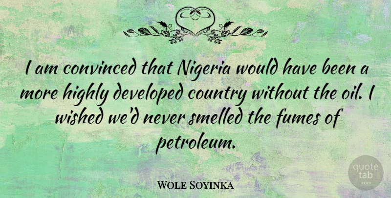 Wole Soyinka Quote About Country, Oil, Convinced: I Am Convinced That Nigeria...
