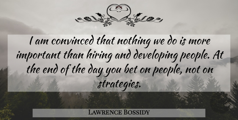 Lawrence Bossidy Quote About Relationship, People, The End Of The Day: I Am Convinced That Nothing...