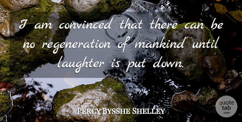 Percy Bysshe Shelley Quote About Laughter, Mankind, Regeneration: I Am Convinced That There...