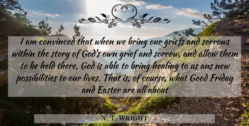 N. T. Wright Quote About Friday, Easter, Grief: I Am Convinced That When...