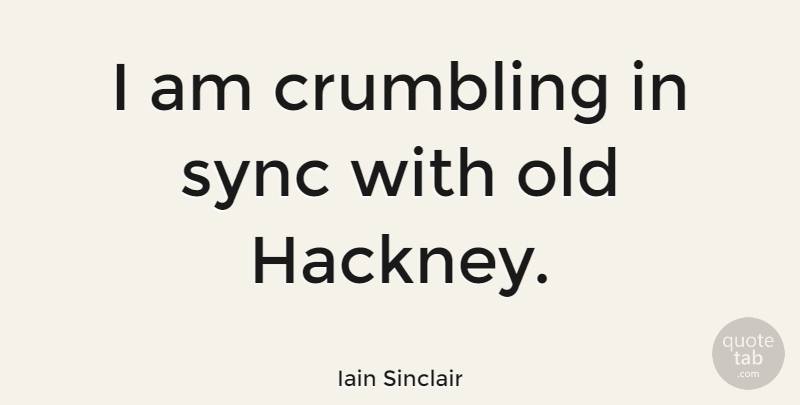 Iain Sinclair Quote About Crumbling, Sync: I Am Crumbling In Sync...