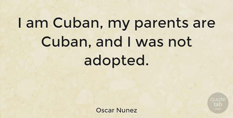 Oscar Nunez Quote About Parent, Cuban, Adopted: I Am Cuban My Parents...
