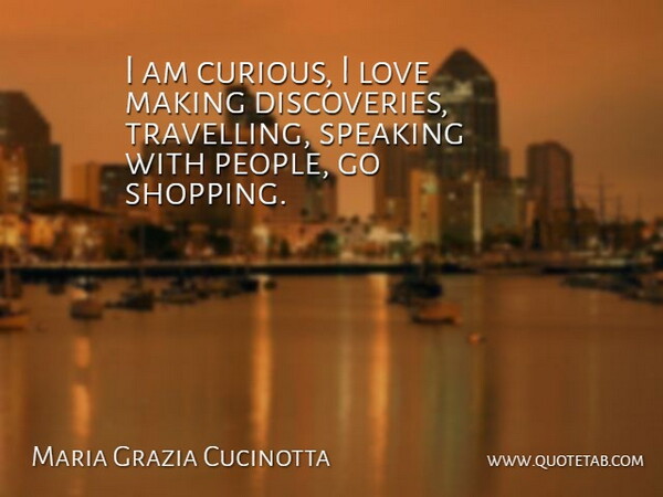 Maria Grazia Cucinotta Quote About Shopping, Discovery, People: I Am Curious I Love...