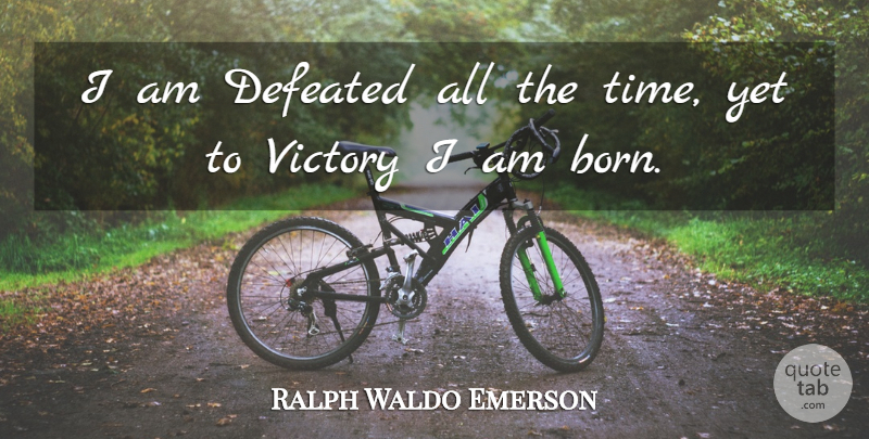 Ralph Waldo Emerson Quote About Victory, Defeated, Born: I Am Defeated All The...