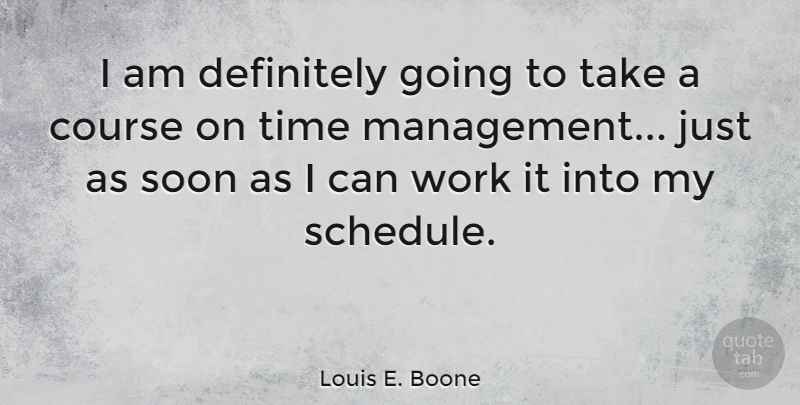 Louis E. Boone Quote About Course, Definitely, Soon, Time, Work: I Am Definitely Going To...