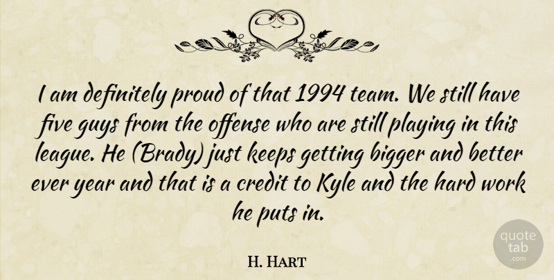 H. Hart Quote About Bigger, Credit, Definitely, Five, Guys: I Am Definitely Proud Of...