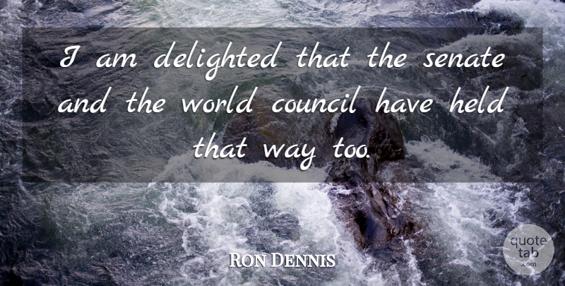 Ron Dennis Quote About Council, Delighted, Held, Senate: I Am Delighted That The...