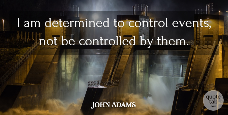 John Adams Quote About Events, Determined, Virtue: I Am Determined To Control...