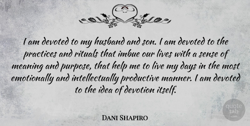 Dani Shapiro Quote About Days, Devoted, Devotion, Husband, Lives: I Am Devoted To My...