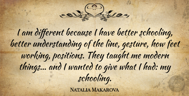 Natalia Makarova Quote About Feet, Modern, Taught, Understanding: I Am Different Because I...
