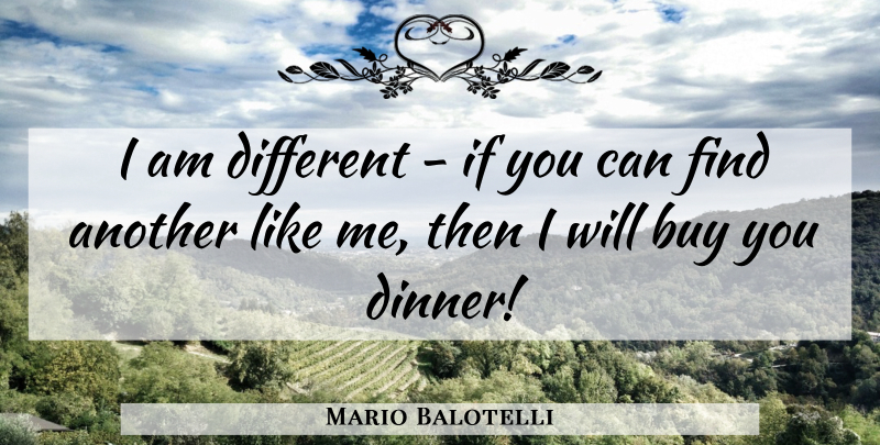 Mario Balotelli Quote About Dinner, Different, Like Me: I Am Different If You...