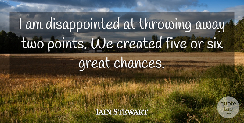 Iain Stewart Quote About Created, Five, Great, Six, Throwing: I Am Disappointed At Throwing...