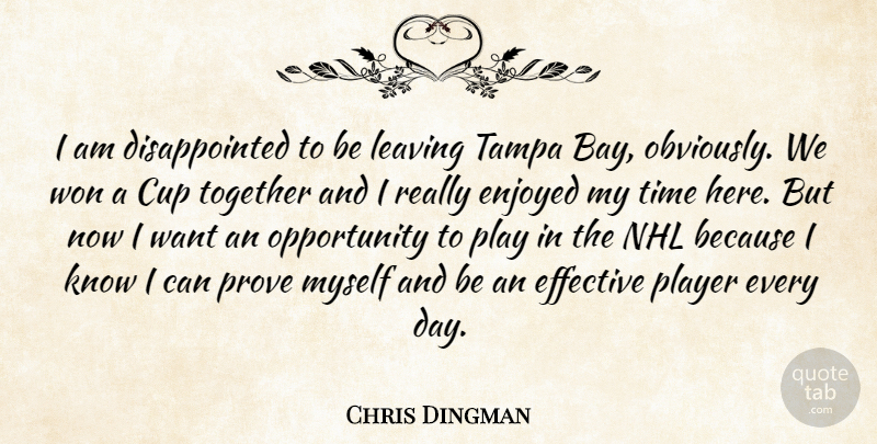 Chris Dingman Quote About Cup, Effective, Enjoyed, Leaving, Opportunity: I Am Disappointed To Be...