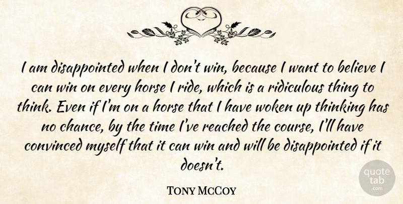 Tony McCoy Quote About Believe, Chance, Convinced, Reached, Ridiculous: I Am Disappointed When I...