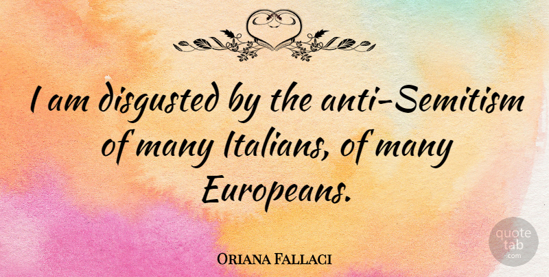 Oriana Fallaci Quote About Disgusted, Anti Semitism: I Am Disgusted By The...