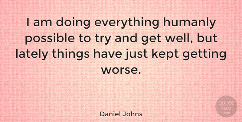Daniel Johns Quote About Get Well, Trying, Wells: I Am Doing Everything Humanly...