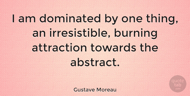 Gustave Moreau Quote About Passion, Burning, Abstract: I Am Dominated By One...