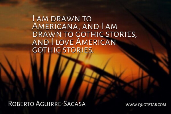 Roberto Aguirre-Sacasa Quote About Stories, Gothic, Americana: I Am Drawn To Americana...