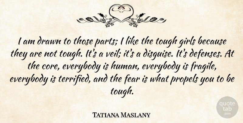 Tatiana Maslany Quote About Drawn, Everybody, Fear, Girls: I Am Drawn To Those...