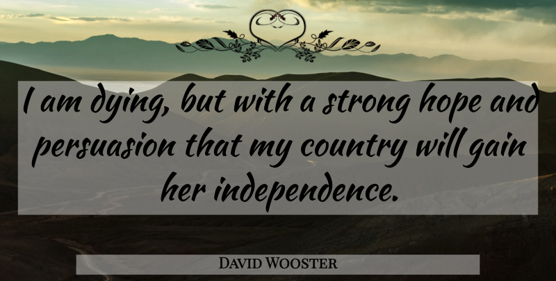 David Wooster Quote About Country, Gain, Hope, Persuasion: I Am Dying But With...