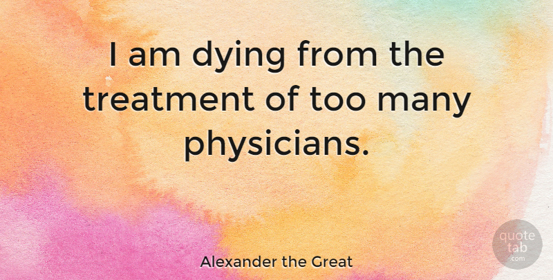 Alexander the Great Quote About undefined: I Am Dying From The...