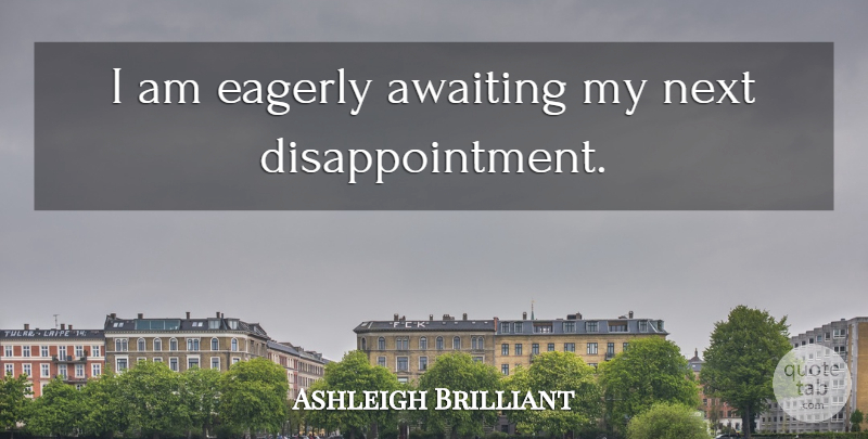 Ashleigh Brilliant Quote About Disappointment, Next: I Am Eagerly Awaiting My...