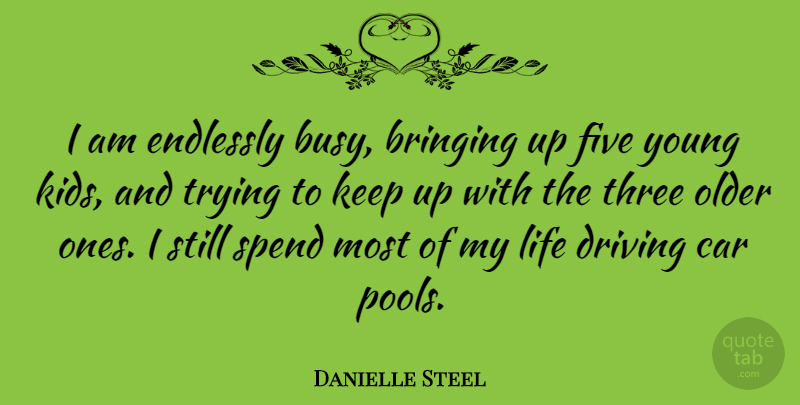 Danielle Steel Quote About Kids, Car, Trying: I Am Endlessly Busy Bringing...