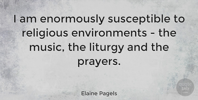 Elaine Pagels Quote About Liturgy, Music, Religious: I Am Enormously Susceptible To...