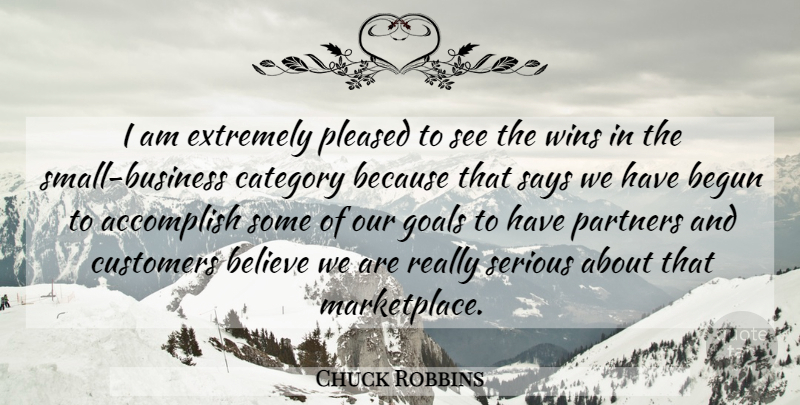 Chuck Robbins Quote About Accomplish, Begun, Believe, Category, Customers: I Am Extremely Pleased To...
