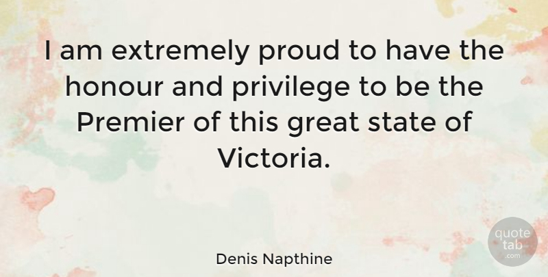 Denis Napthine Quote About Extremely, Great, Honour, Premier, State: I Am Extremely Proud To...