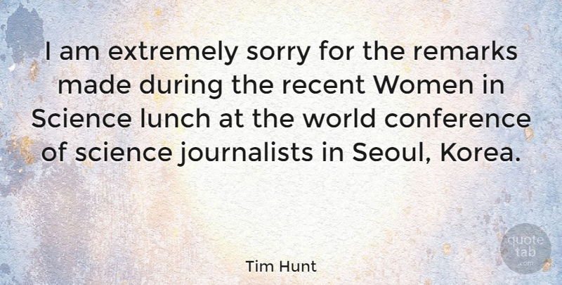 Tim Hunt Quote About Conference, Extremely, Lunch, Recent, Remarks: I Am Extremely Sorry For...