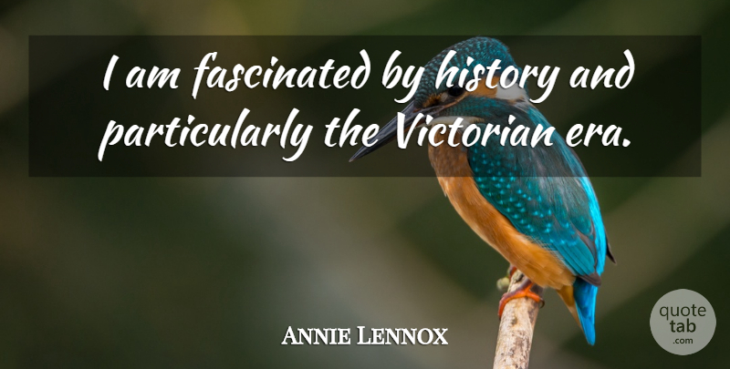 Annie Lennox Quote About Eras, Victorian Era, Victorian: I Am Fascinated By History...