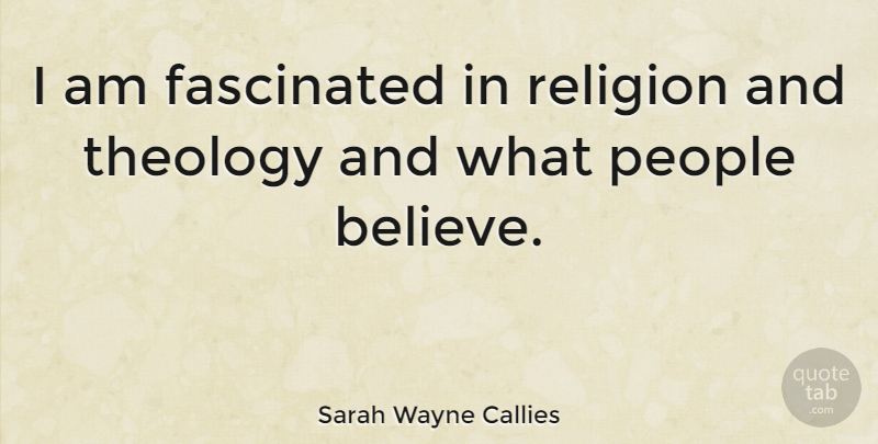 Sarah Wayne Callies Quote About Believe, People, Theology: I Am Fascinated In Religion...
