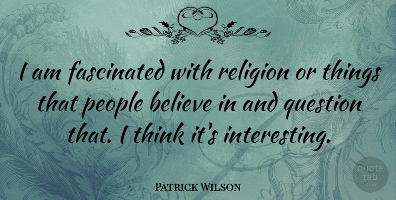 Patrick Wilson Quote About Believe, Thinking, Interesting: I Am Fascinated With Religion...